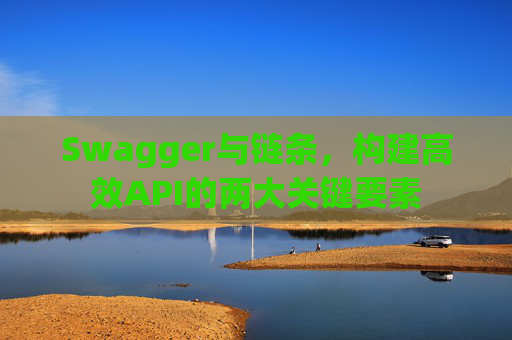 Swagger与链条，构建高效API的两大关键要素