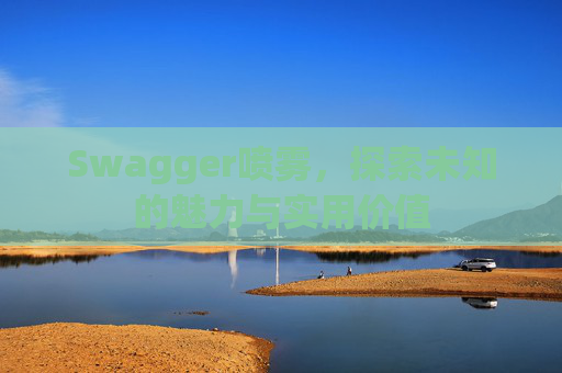 Swagger喷雾，探索未知的魅力与实用价值